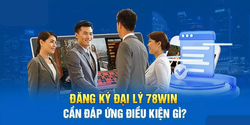 Tiêu chuẩn để trở thành đại lý 78WIN